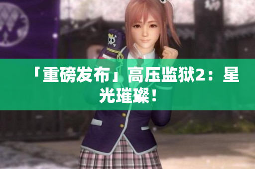「重磅发布」高压监狱2：星光璀璨！
