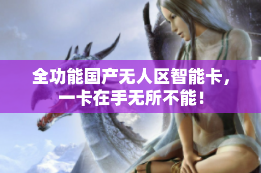 全功能国产无人区智能卡，一卡在手无所不能！