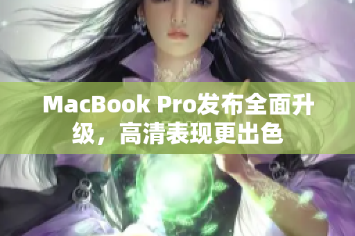 MacBook Pro发布全面升级，高清表现更出色