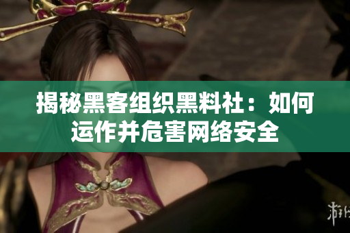 揭秘黑客组织黑料社：如何运作并危害网络安全