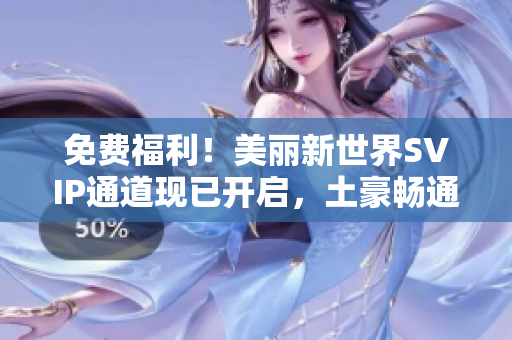 免费福利！美丽新世界SVIP通道现已开启，土豪畅通无阻
