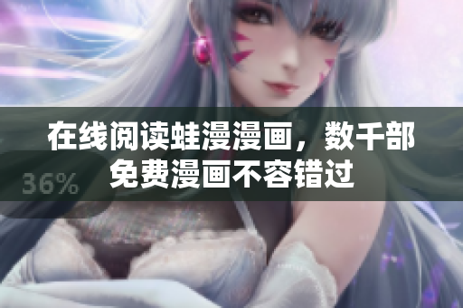 在线阅读蛙漫漫画，数千部免费漫画不容错过