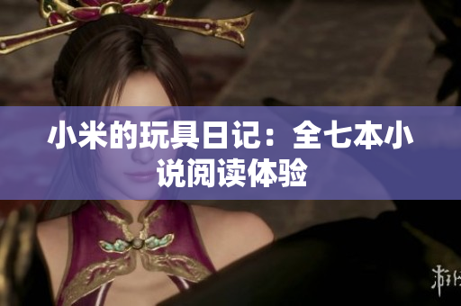 小米的玩具日记：全七本小说阅读体验