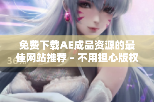 免费下载AE成品资源的最佳网站推荐 – 不用担心版权问题！