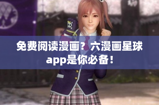 免费阅读漫画？六漫画星球app是你必备！