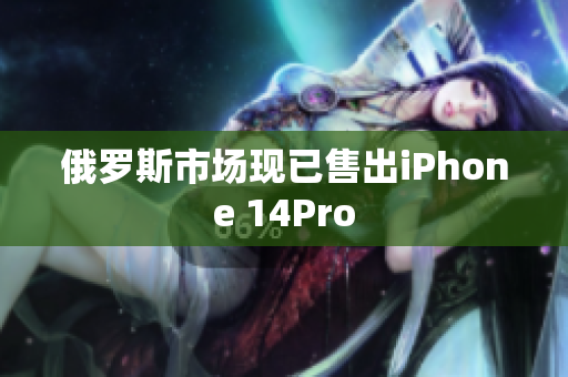 俄罗斯市场现已售出iPhone 14Pro