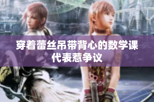 穿着蕾丝吊带背心的数学课代表惹争议