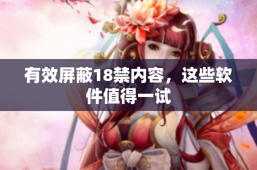 有效屏蔽18禁内容，这些软件值得一试