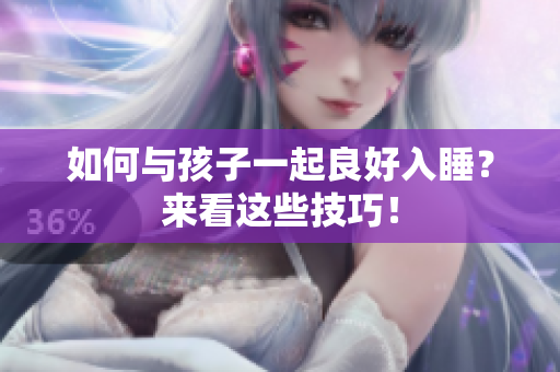 如何与孩子一起良好入睡？来看这些技巧！