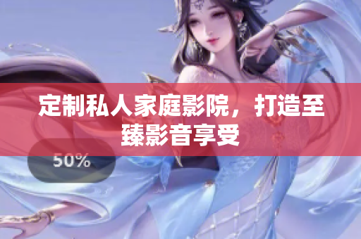 定制私人家庭影院，打造至臻影音享受