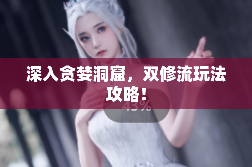 深入贪婪洞窟，双修流玩法攻略！