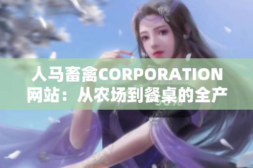人马畜禽CORPORATION网站：从农场到餐桌的全产业链控制