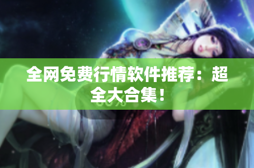 全网免费行情软件推荐：超全大合集！