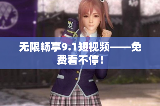 无限畅享9.1短视频——免费看不停！