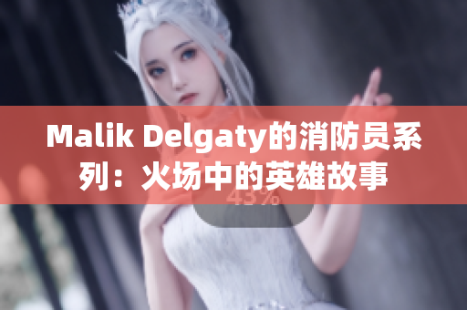Malik Delgaty的消防员系列：火场中的英雄故事