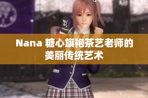 Nana 糖心旗袍茶艺老师的美丽传统艺术