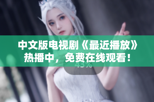 中文版电视剧《最近播放》热播中，免费在线观看！