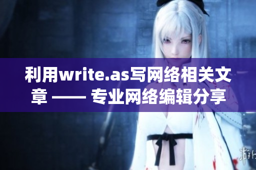 利用write.as写网络相关文章 —— 专业网络编辑分享经验)