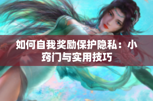 如何自我奖励保护隐私：小窍门与实用技巧
