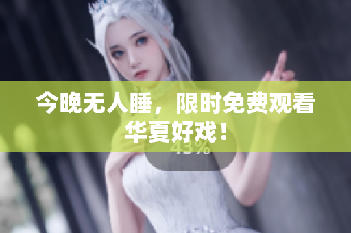 今晚无人睡，限时免费观看华夏好戏！