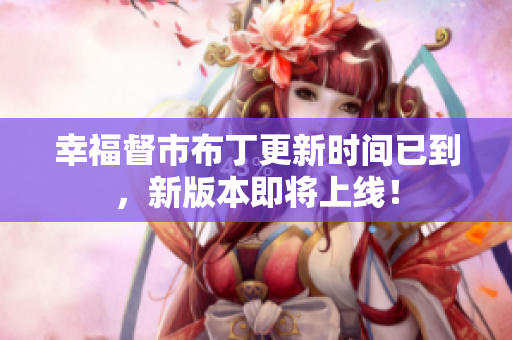 幸福督市布丁更新时间已到，新版本即将上线！