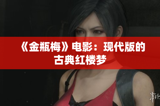 《金瓶梅》电影：现代版的古典红楼梦