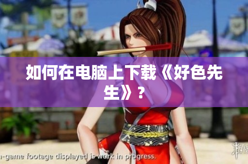 如何在电脑上下载《好色先生》？