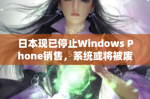 日本现已停止Windows Phone销售，系统或将被废弃