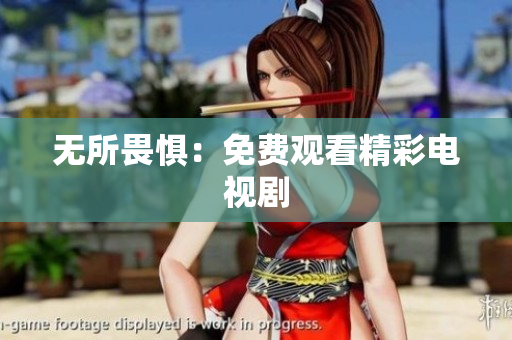 无所畏惧：免费观看精彩电视剧
