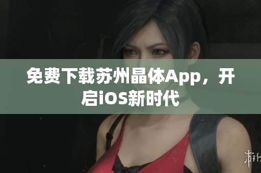 免费下载苏州晶体App，开启iOS新时代