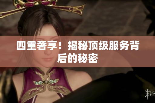 四重奢享！揭秘顶级服务背后的秘密