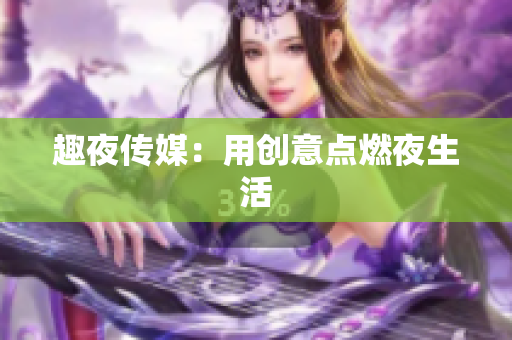 趣夜传媒：用创意点燃夜生活
