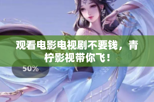 观看电影电视剧不要钱，青柠影视带你飞！