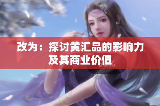 改为：探讨黄汇品的影响力及其商业价值
