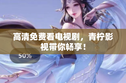 高清免费看电视剧，青柠影视带你畅享！