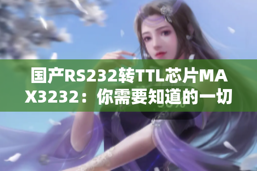 国产RS232转TTL芯片MAX3232：你需要知道的一切