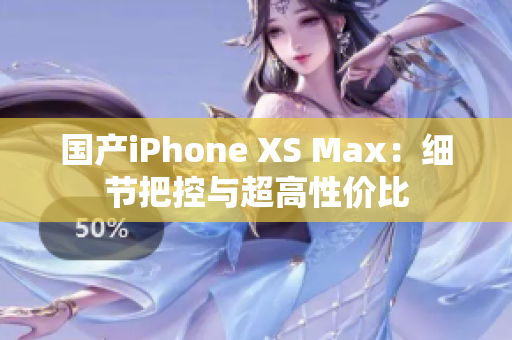国产iPhone XS Max：细节把控与超高性价比