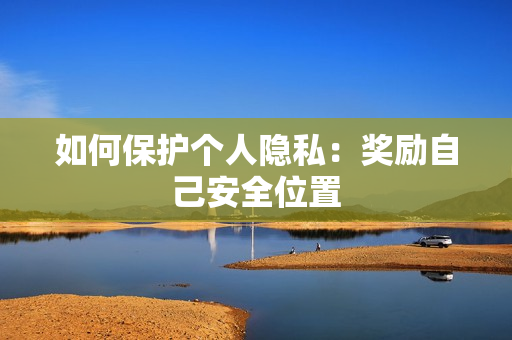 如何保护个人隐私：奖励自己安全位置