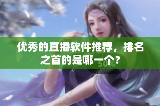 优秀的直播软件推荐，排名之首的是哪一个？
