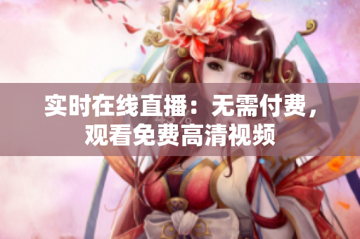 实时在线直播：无需付费，观看免费高清视频
