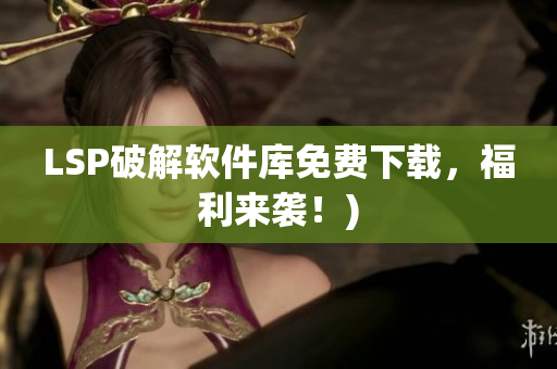 LSP破解软件库免费下载，福利来袭！)