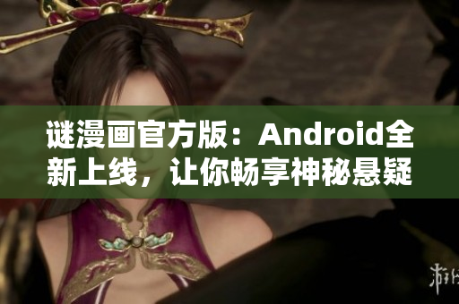 谜漫画官方版：Android全新上线，让你畅享神秘悬疑世界