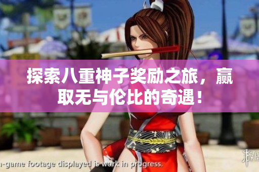 探索八重神子奖励之旅，赢取无与伦比的奇遇！