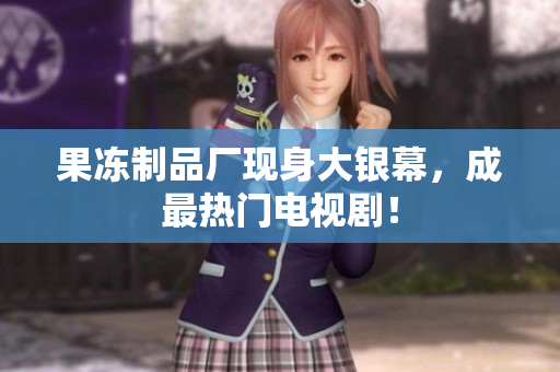 果冻制品厂现身大银幕，成最热门电视剧！