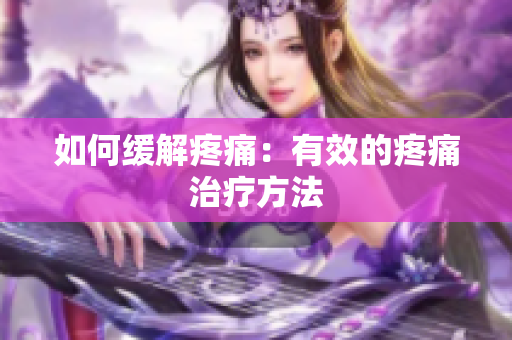 如何缓解疼痛：有效的疼痛治疗方法