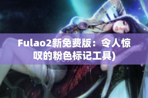 Fulao2新免费版：令人惊叹的粉色标记工具)