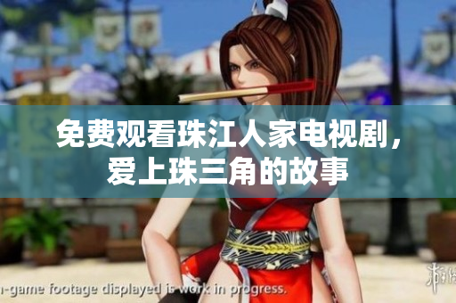 免费观看珠江人家电视剧，爱上珠三角的故事