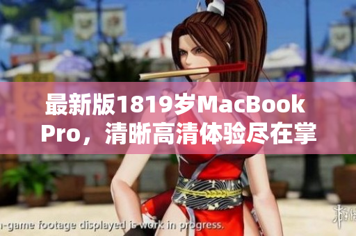 最新版1819岁MacBook Pro，清晰高清体验尽在掌握