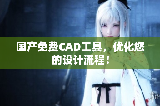 国产免费CAD工具，优化您的设计流程！