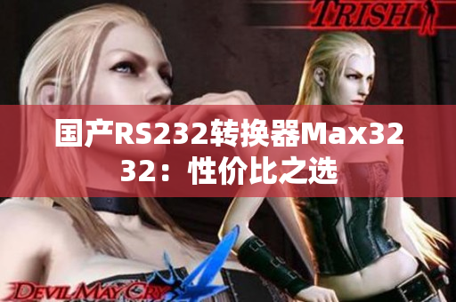 国产RS232转换器Max3232：性价比之选